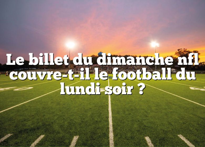 Le billet du dimanche nfl couvre-t-il le football du lundi soir ?